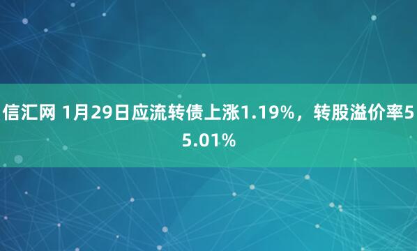 信汇网 1月29日应流转债上涨1.19%，转股溢价率55.01%