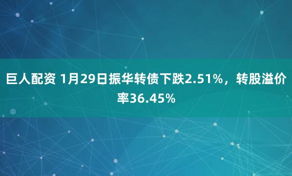 巨人配资 1月29日振华转债下跌2.51%，转股溢价率36.45%