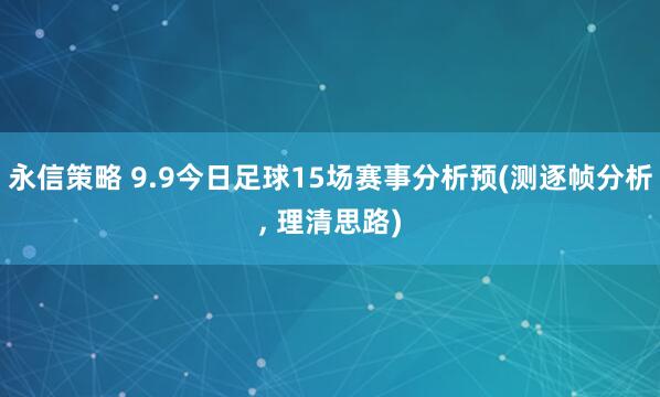 永信策略 9.9今日足球15场赛事分析预(测逐帧分析, 理清思路)