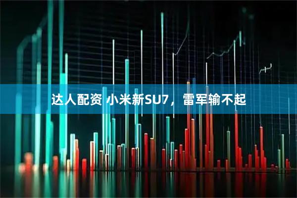 达人配资 小米新SU7,雷军输不起