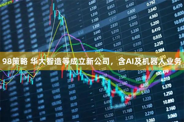 98策略 华大智造等成立新公司，含AI及机器人业务