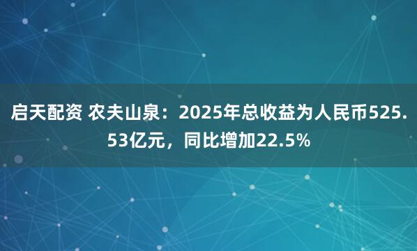 启天配资 农夫山泉：2025年总收益为人民币525.53亿元，同比增加22.5%