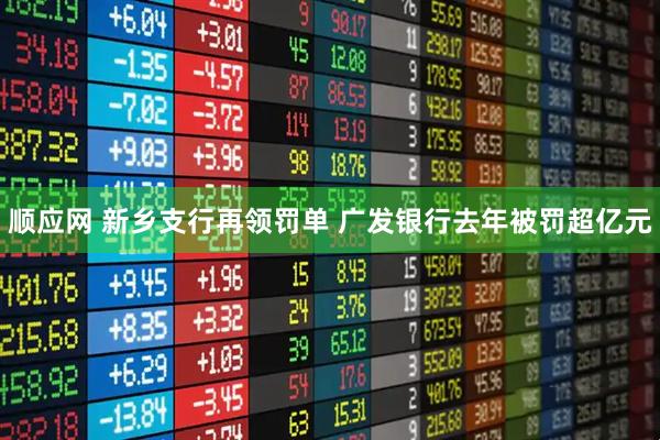 顺应网 新乡支行再领罚单 广发银行去年被罚超亿元