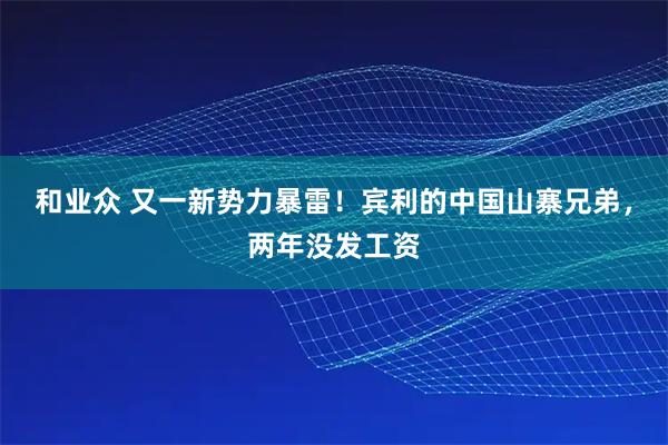 和业众 又一新势力暴雷！宾利的中国山寨兄弟，两年没发工资