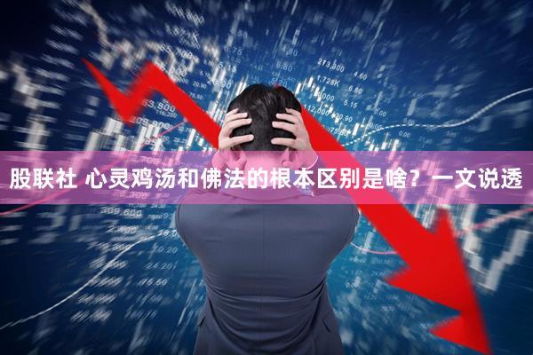 股联社 心灵鸡汤和佛法的根本区别是啥?一文说透