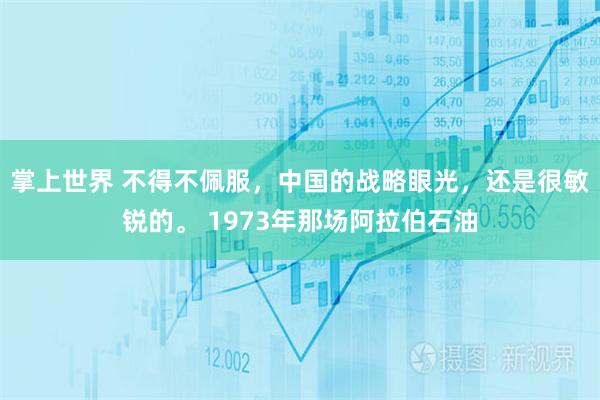 掌上世界 不得不佩服，中国的战略眼光，还是很敏锐的。 1973年那场阿拉伯石油