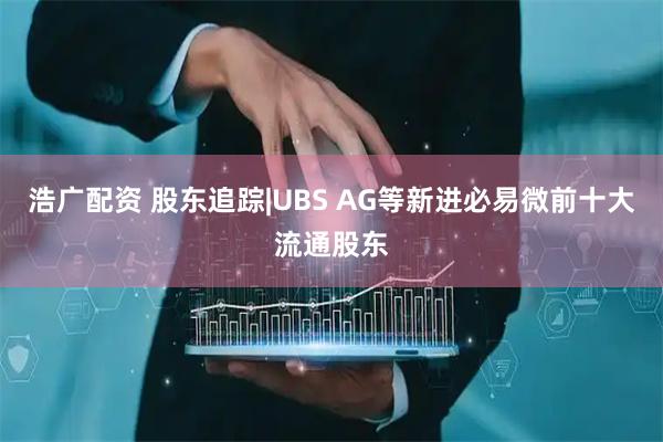 浩广配资 股东追踪|UBS AG等新进必易微前十大流通股东
