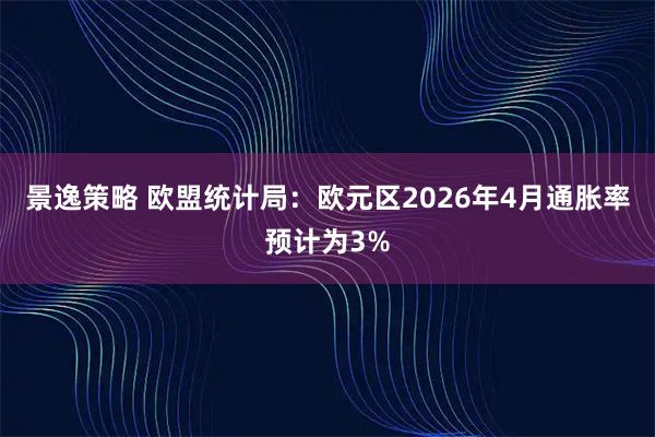 景逸策略 欧盟统计局：欧元区2026年4月通胀率预计为3%