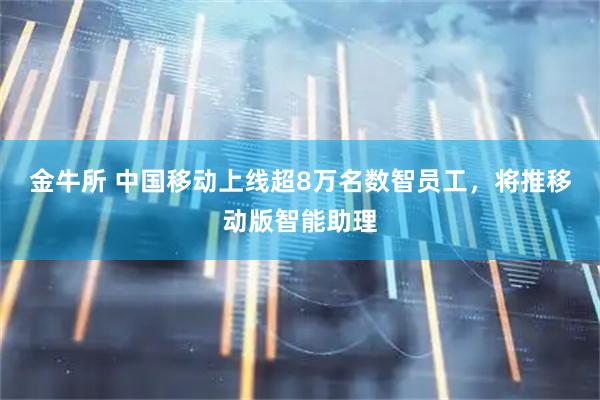 金牛所 中国移动上线超8万名数智员工，将推移动版智能助理