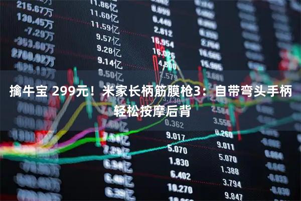 擒牛宝 299元！米家长柄筋膜枪3：自带弯头手柄 轻松按摩后背