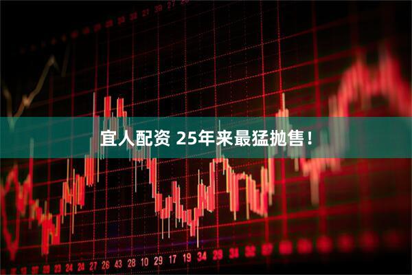 宜人配资 25年来最猛抛售！