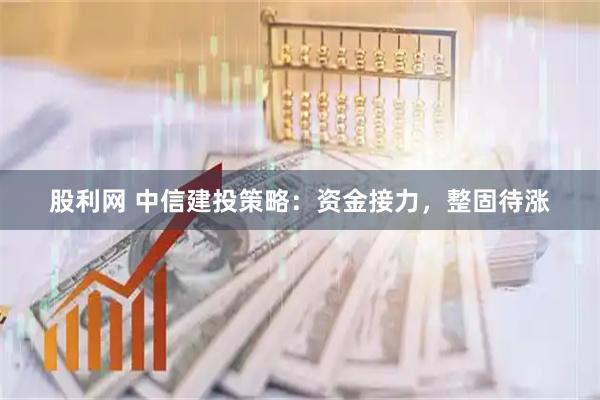 股利网 中信建投策略：资金接力，整固待涨