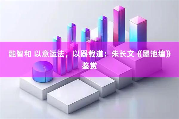 融智和 以意运法，以器载道：朱长文《墨池编》鉴赏
