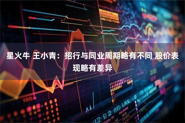 星火牛 王小青：招行与同业周期略有不同 股价表现略有差异