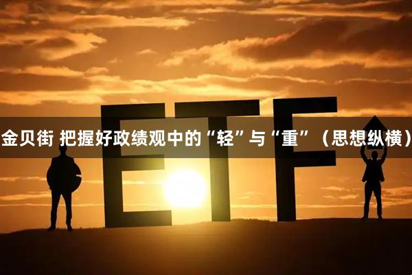 金贝街 把握好政绩观中的“轻”与“重”（思想纵横）
