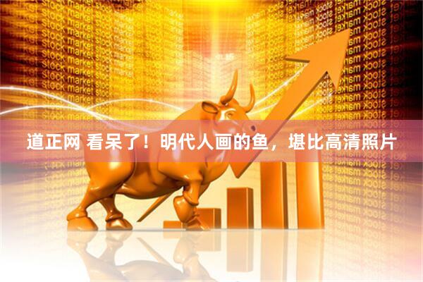道正网 看呆了！明代人画的鱼，堪比高清照片