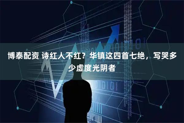 博泰配资 诗红人不红？华镇这四首七绝，写哭多少虚度光阴者