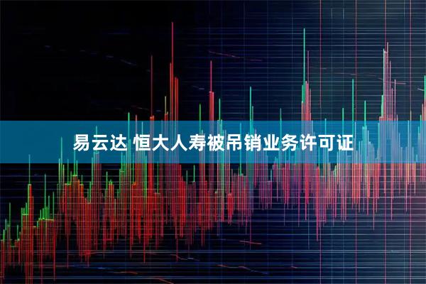易云达 恒大人寿被吊销业务许可证
